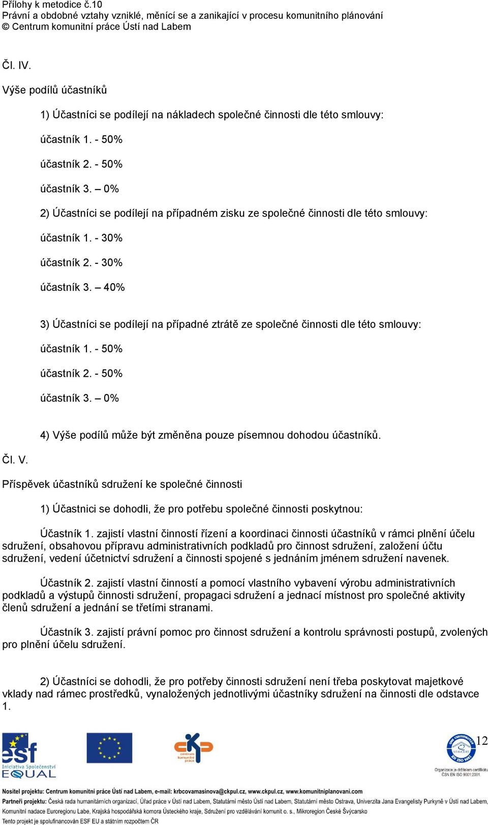 40% 3) Účastníci se podílejí na případné ztrátě ze společné činnosti dle této smlouvy: účastník 1. - 50% účastník 2. - 50% účastník 3. 0% Čl. V.