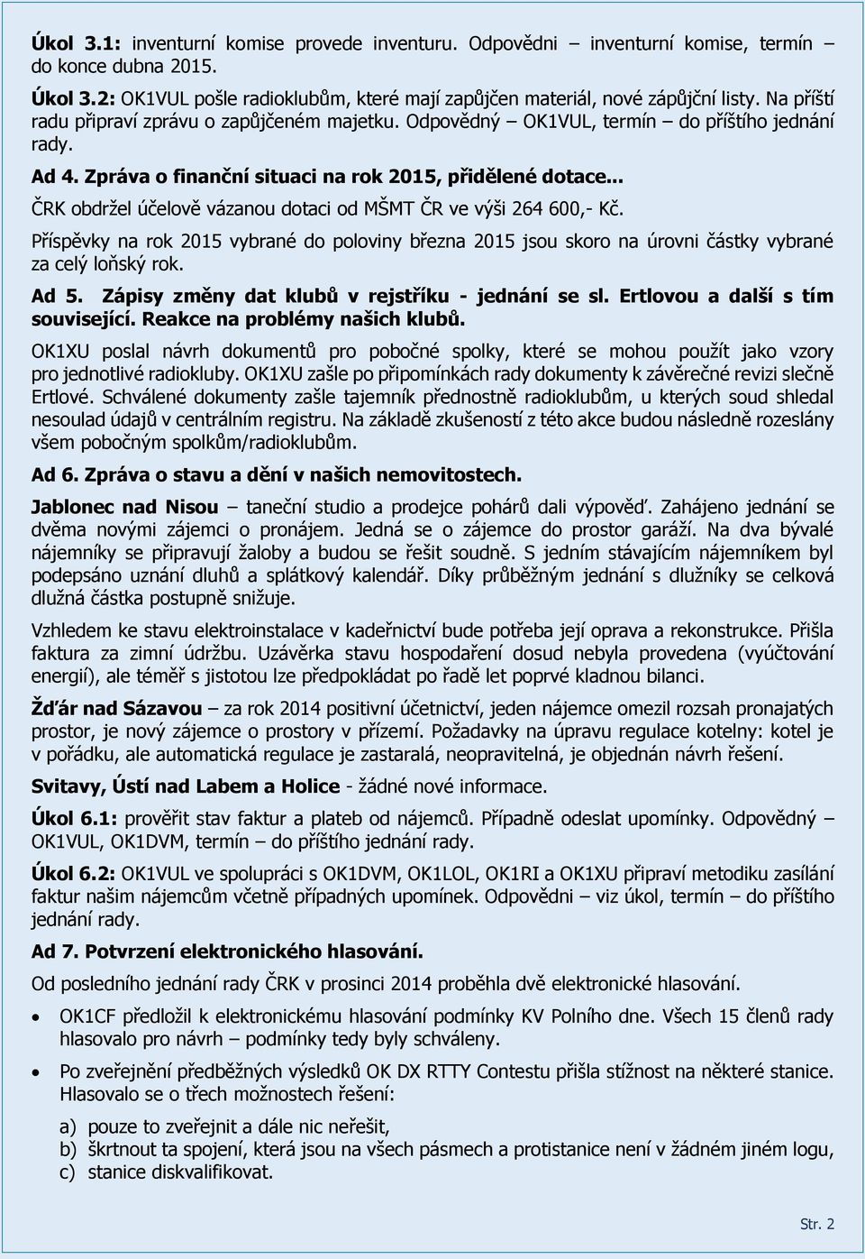 .. ČRK obdržel účelově vázanou dotaci od MŠMT ČR ve výši 264 600,- Kč. Příspěvky na rok 2015 vybrané do poloviny března 2015 jsou skoro na úrovni částky vybrané za celý loňský rok. Ad 5.