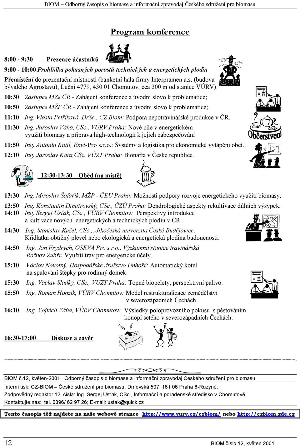 10:30 Zástupce MZe ČR - Zahájení konference a úvodní slovo k problematice; 10:50 Zástupce MŽP ČR - Zahájení konference a úvodní slovo k problematice; 11:10 Ing. Vlasta Petříková, DrSc.