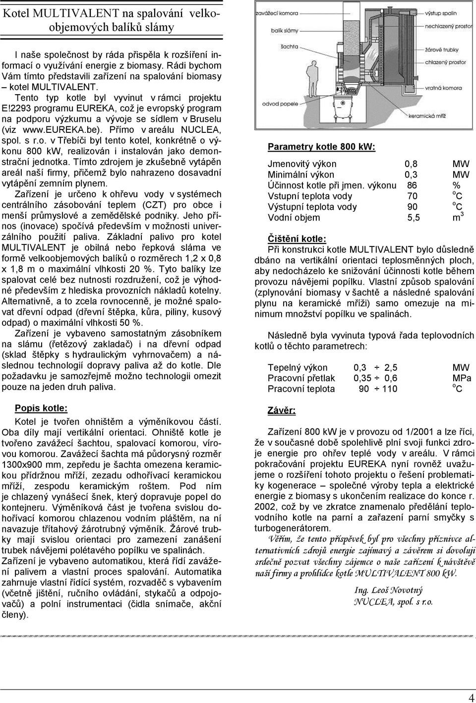 2293 programu EUREKA, což je evropský program na podporu výzkumu a vývoje se sídlem v Bruselu (viz www.eureka.be). Přímo v areálu NUCLEA, spol. s r.o. v Třebíči byl tento kotel, konkrétně o výkonu 800 kw, realizován i instalován jako demonstrační jednotka.