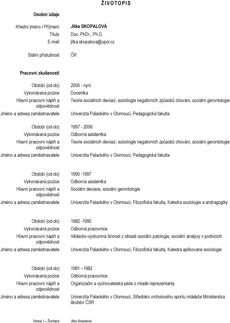 způsobů chování, sociální gerontologie Univerzita Palackého v i, Pedagogická fakulta Období (od-do) 1997-2006 Vykonávaná pozice Hlavní pracovní náplň a odpovědnost Jméno a adresa zaměstnavatele