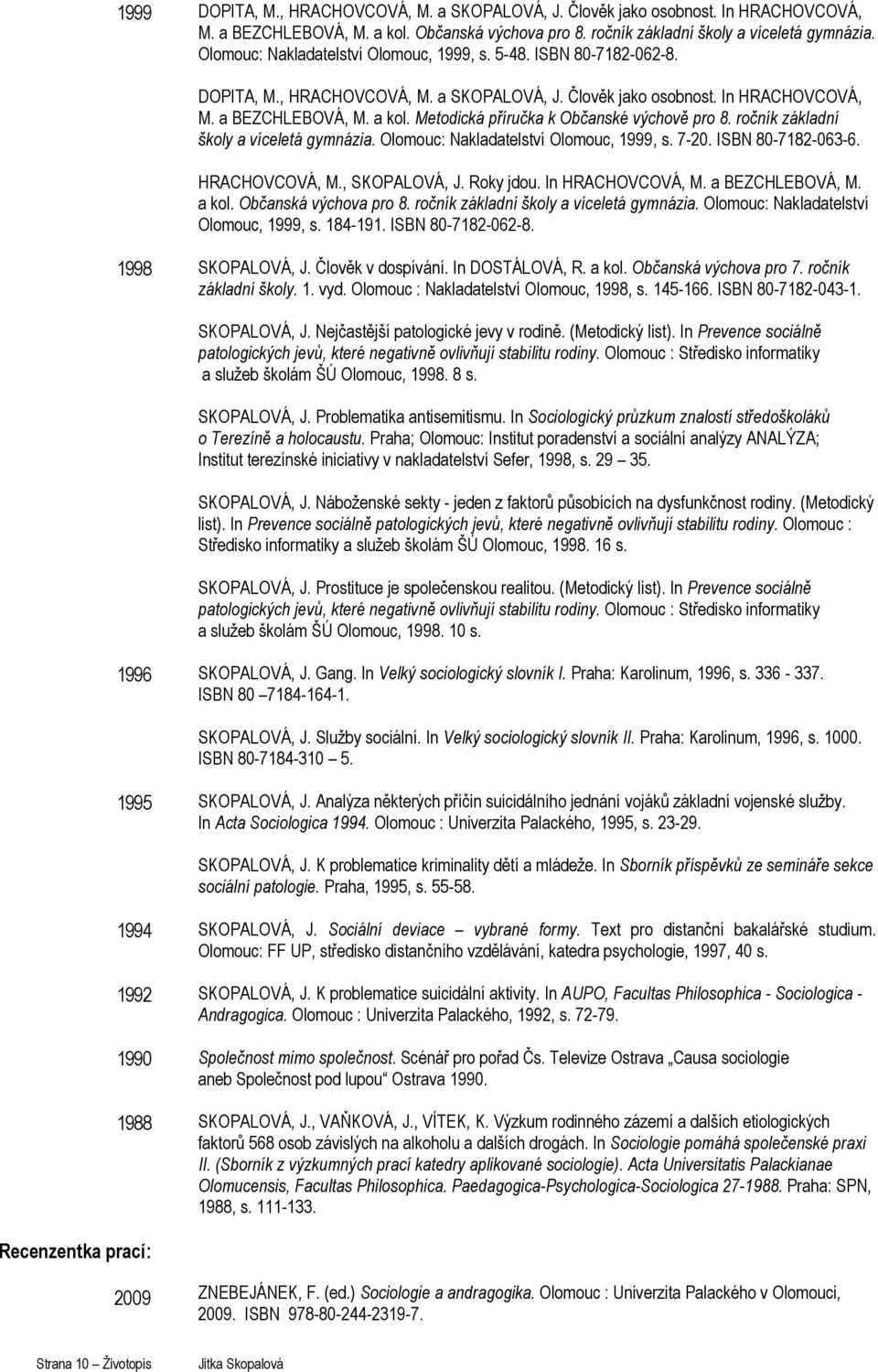 Metodická příručka k Občanské výchově pro 8. ročník základní školy a víceletá gymnázia. : Nakladatelství, 1999, s. 7-20. ISBN 80-7182-063-6. HRACHOVCOVÁ, M., SKOPALOVÁ, J. Roky jdou.
