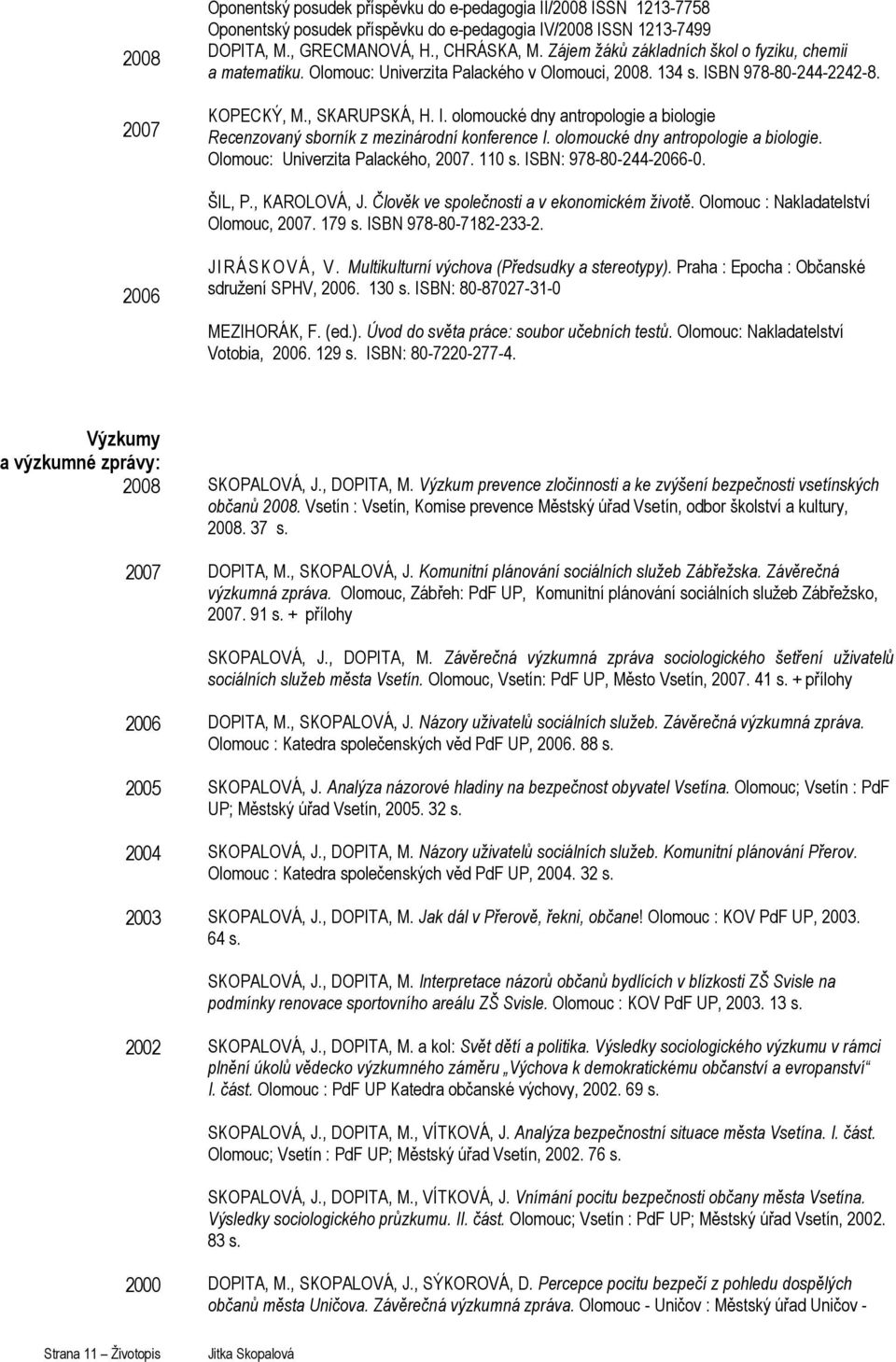 olomoucké dny antropologie a biologie. : Univerzita Palackého, 2007. 110 s. ISBN: 978-80-244-2066-0. ŠIL, P., KAROLOVÁ, J. Člověk ve společnosti a v ekonomickém životě. : Nakladatelství, 2007. 179 s.