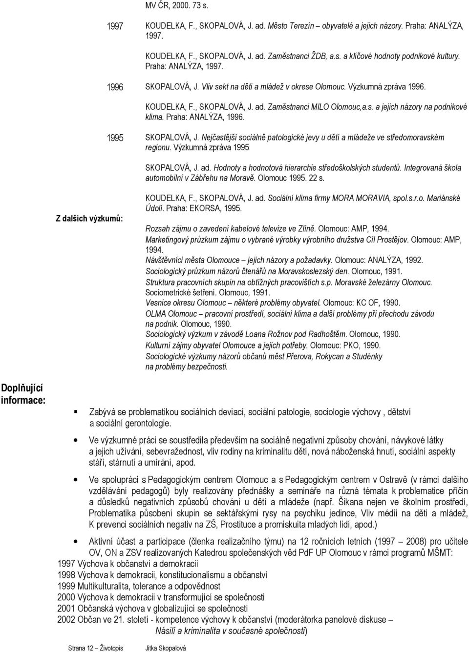 Praha: ANALÝZA, 1996. 1995 SKOPALOVÁ, J. Nejčastější sociálně patologické jevy u dětí a mládeže ve středomoravském regionu. Výzkumná zpráva 1995 SKOPALOVÁ, J. ad.