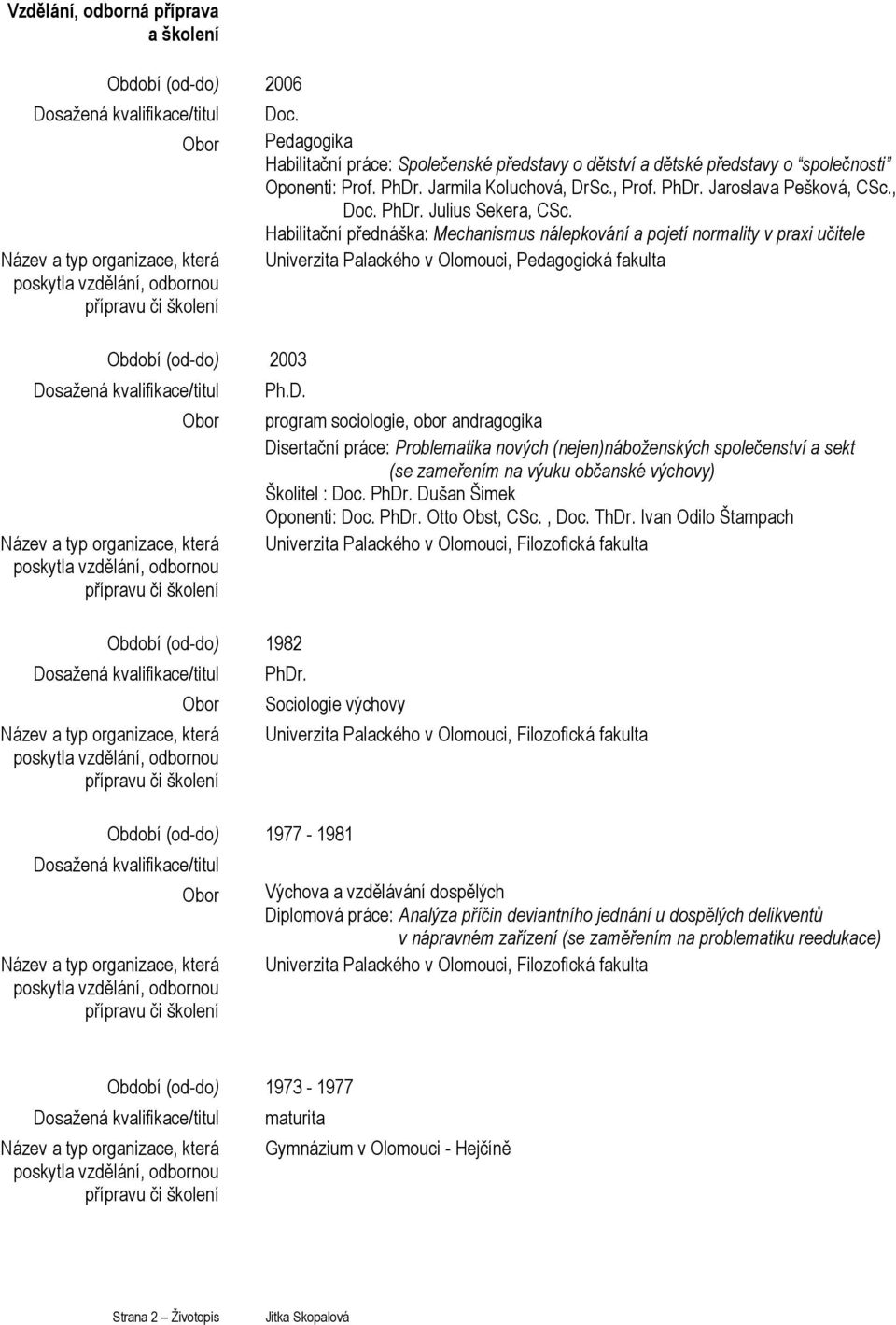 Pedagogika Habilitační práce: Společenské představy o dětství a dětské představy o společnosti Oponenti: Prof. PhDr. Jarmila Koluchová, DrSc., Prof. PhDr. Jaroslava Pešková, CSc., Doc. PhDr. Julius Sekera, CSc.