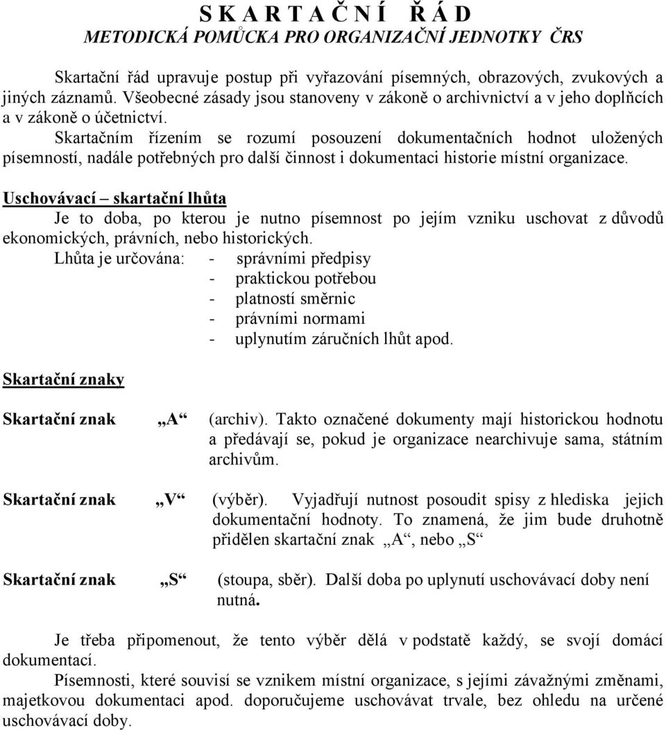 Skartačním řízením se rozumí posouzení dokumentačních hodnot uložených písemností, nadále potřebných pro další činnost i dokumentaci historie místní organizace.