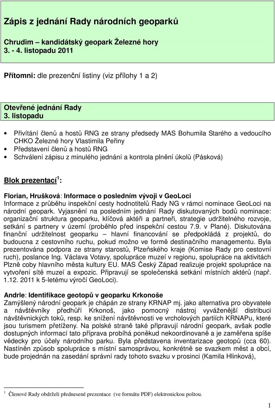 kontrola plnění úkolů (Pásková) Blok prezentací 1 : Florian, Hrušková: Informace o posledním vývoji v GeoLoci Informace z průběhu inspekční cesty hodnotitelů Rady NG v rámci nominace GeoLoci na
