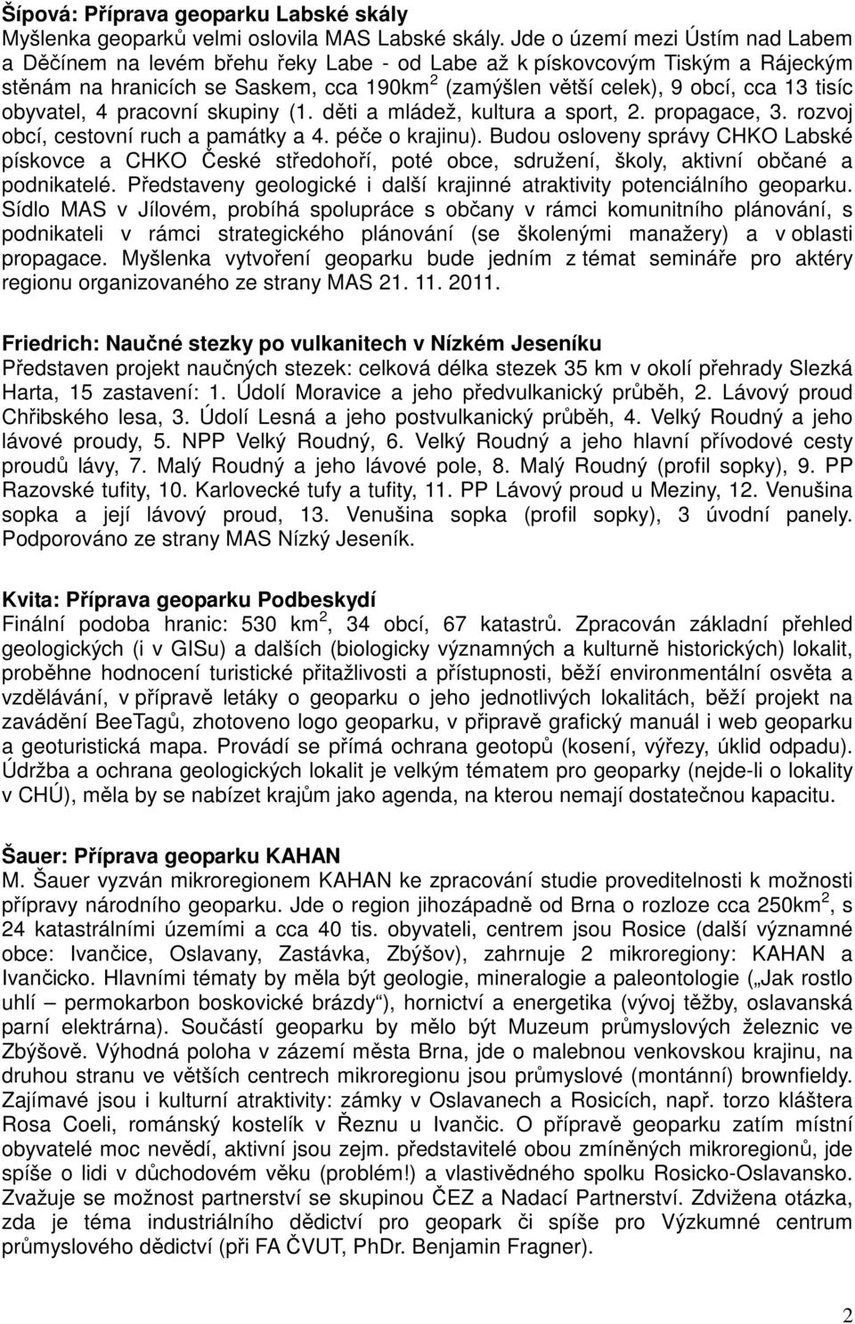 tisíc obyvatel, 4 pracovní skupiny (1. děti a mládež, kultura a sport, 2. propagace, 3. rozvoj obcí, cestovní ruch a památky a 4. péče o krajinu).