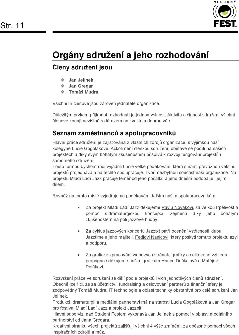 Seznam zaměstnanců a spolupracovníků Hlavní práce sdružení je zajišťována z vlastních zdrojů organizace, s výjimkou naší kolegyně Lucie Gogolákové.