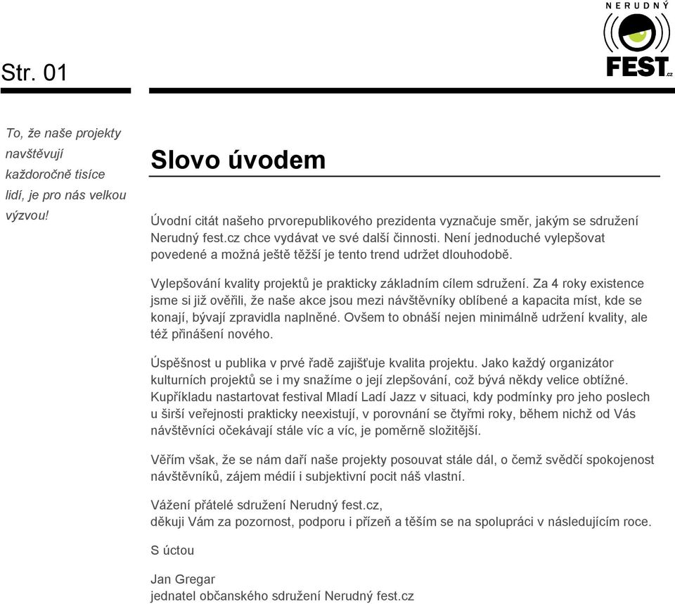 Za 4 roky existence jsme si již ověřili, že naše akce jsou mezi návštěvníky oblíbené a kapacita míst, kde se konají, bývají zpravidla naplněné.