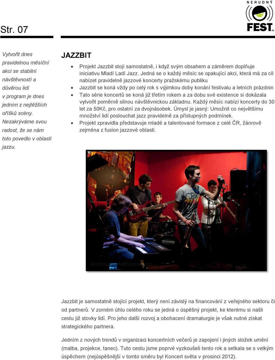 Jedná se o každý měsíc se opakující akci, která má za cíl nabízet pravidelně jazzové koncerty pražskému publiku Jazzbit se koná vždy po celý rok s výjimkou doby konání festivalu a letních prázdnin