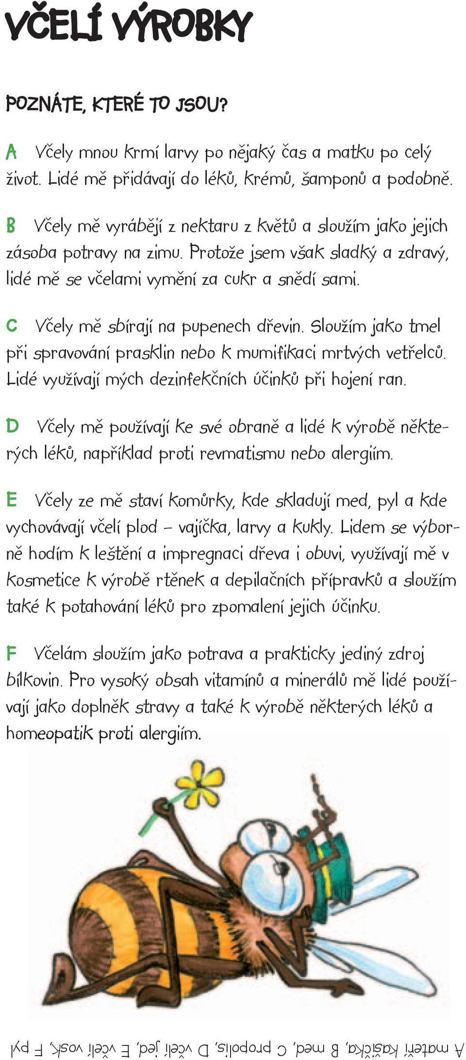 C Včely mě sbírají na pupenech dřevin. Sloužím jako tmel při spravování prasklin nebo k mumifikaci mrtvých vetřelců. Lidé využívají mých dezinfekčních účinků při hojení ran.