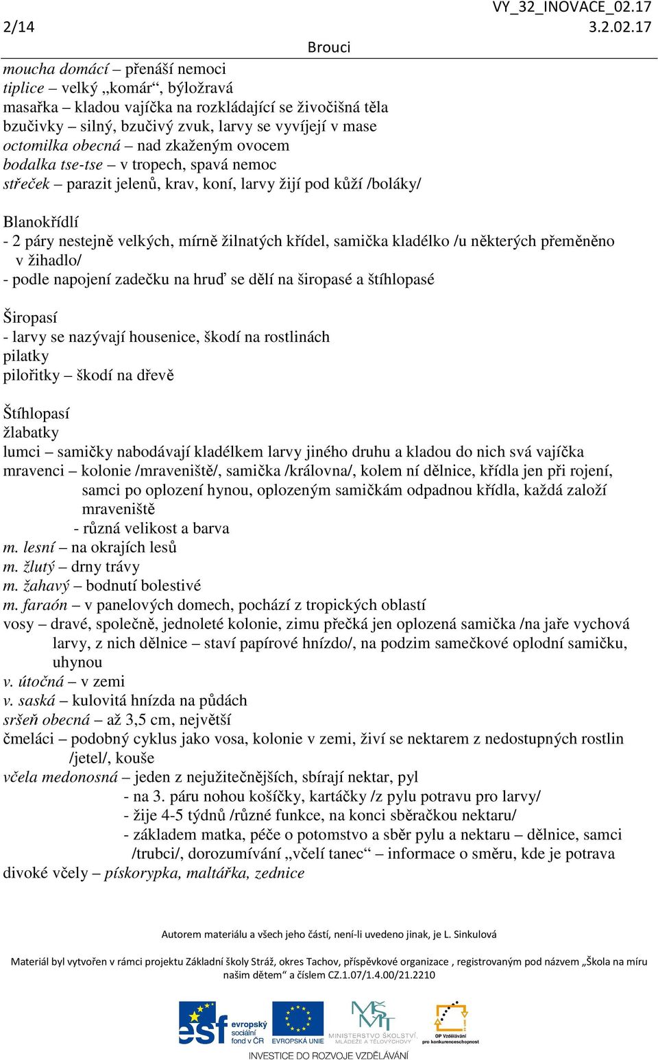 zkaženým ovocem bodalka tse-tse v tropech, spavá nemoc střeček parazit jelenů, krav, koní, larvy žijí pod kůží /boláky/ Blanokřídlí - 2 páry nestejně velkých, mírně žilnatých křídel, samička kladélko