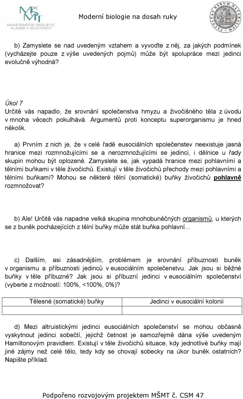 a) Prvním z nich je, že v celé řadě eusociálních společenstev neexistuje jasná hranice mezi rozmnožujícími se a nerozmnožujícími se jedinci, i dělnice u řady skupin mohou být oplozené.