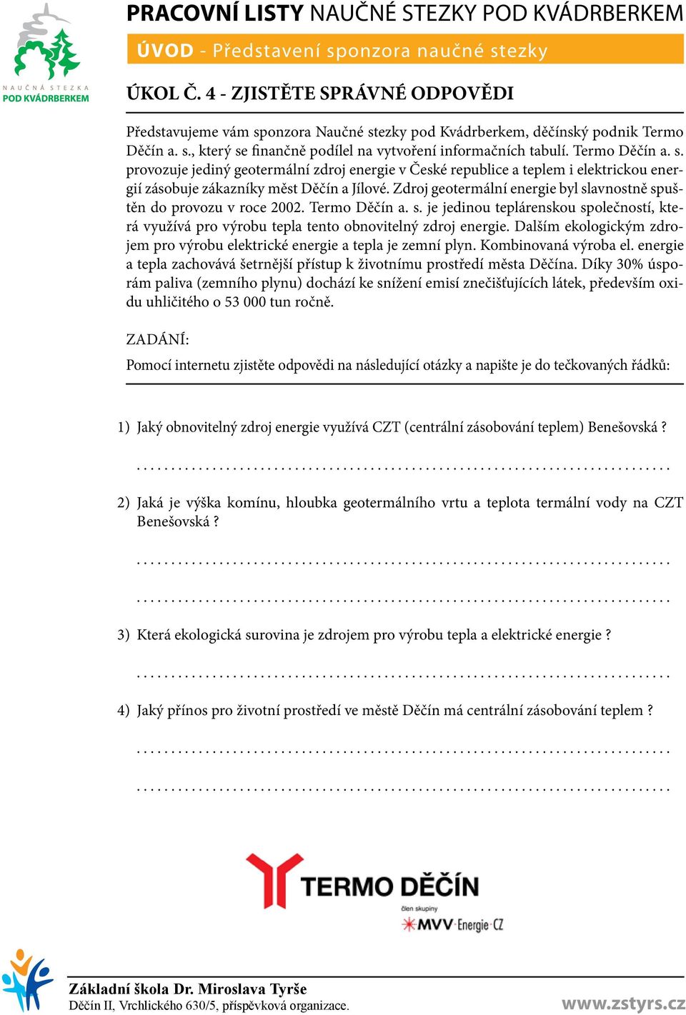 Zdroj geotermální energie byl slavnostně spuštěn do provozu v roce 2002. Termo Děčín a. s. je jedinou teplárenskou společností, která využívá pro výrobu tepla tento obnovitelný zdroj energie.
