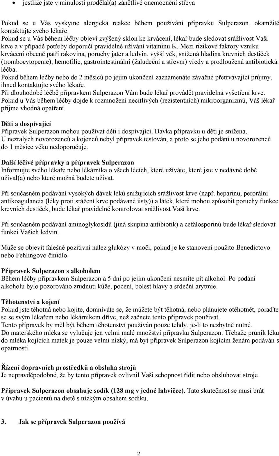 Mezi rizikové faktory vzniku krvácení obecně patří rakovina, poruchy jater a ledvin, vyšší věk, snížená hladina krevních destiček (trombocytopenie), hemofilie, gastrointestinální (žaludeční a