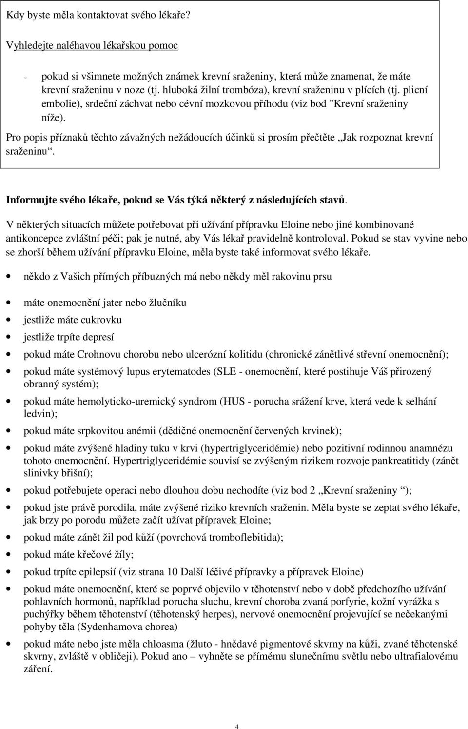 Pro popis příznaků těchto závažných nežádoucích účinků si prosím přečtěte Jak rozpoznat krevní sraženinu. Informujte svého lékaře, pokud se Vás týká některý z následujících stavů.