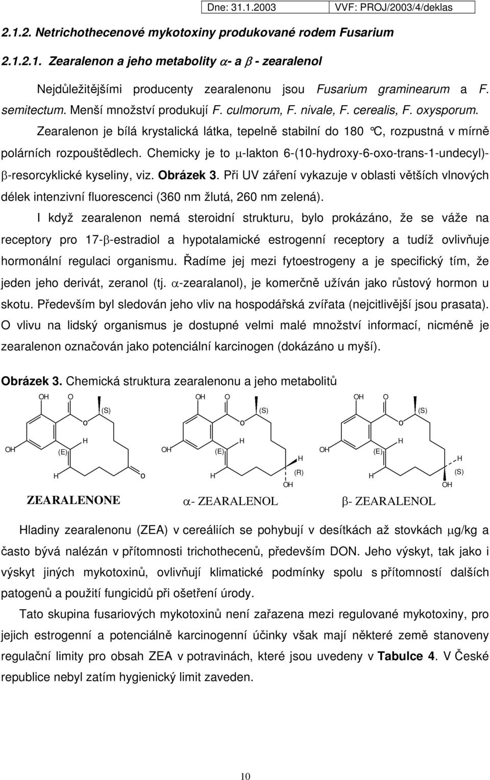 Chemicky je to µ-lakton 6-(10-hydroxy-6-oxo-trans-1-undecyl)- β-resorcyklické kyseliny, viz. brázek 3.