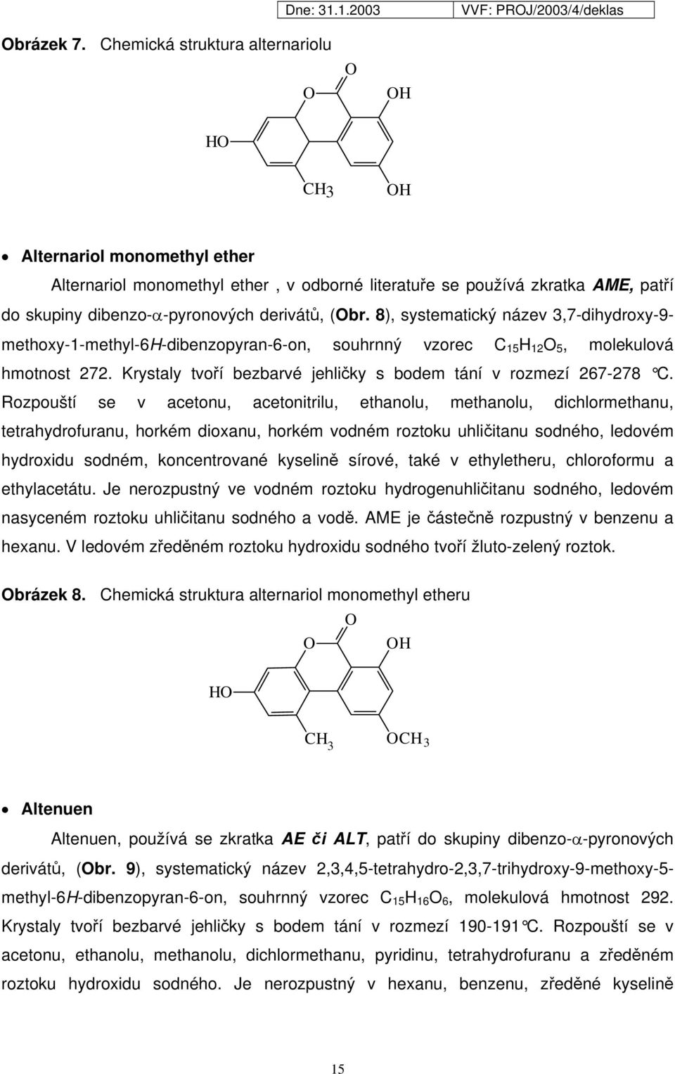 8), systematický název 3,7-dihydroxy-9- methoxy-1-methyl-6h-dibenzopyran-6-on, souhrnný vzorec C 15 H 12 5, molekulová hmotnost 272. Krystaly tvoří bezbarvé jehličky s bodem tání v rozmezí 267-278 C.