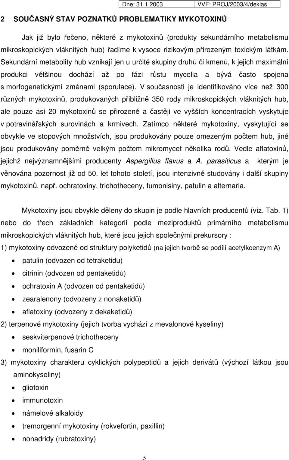 Sekundární metabolity hub vznikají jen u určité skupiny druhů či kmenů, k jejich maximální produkci většinou dochází až po fázi růstu mycelia a bývá často spojena s morfogenetickými změnami