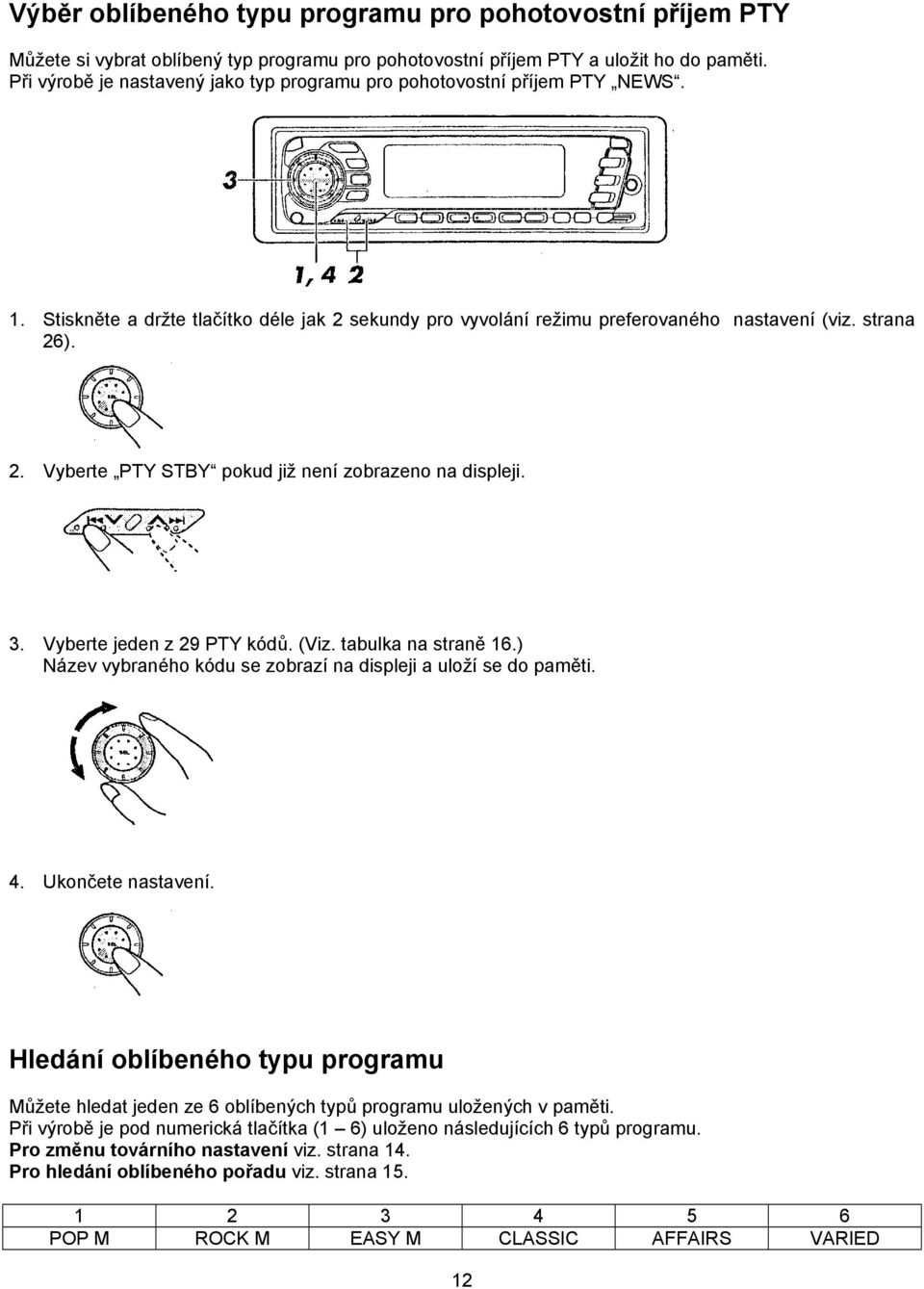 3. Vyberte jeden z 29 PTY kódů. (Viz. tabulka na straně 16.) Název vybraného kódu se zobrazí na displeji a uloží se do paměti. 4. Ukončete nastavení.