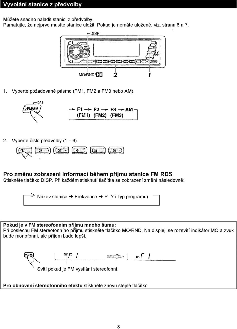 Při každém stisknutí tlačítka se zobrazení změní následovně: Název stanice Frekvence PTY (Typ programu) Pokud je v FM stereofonním příjmu mnoho šumu: Při poslechu FM stereofonního