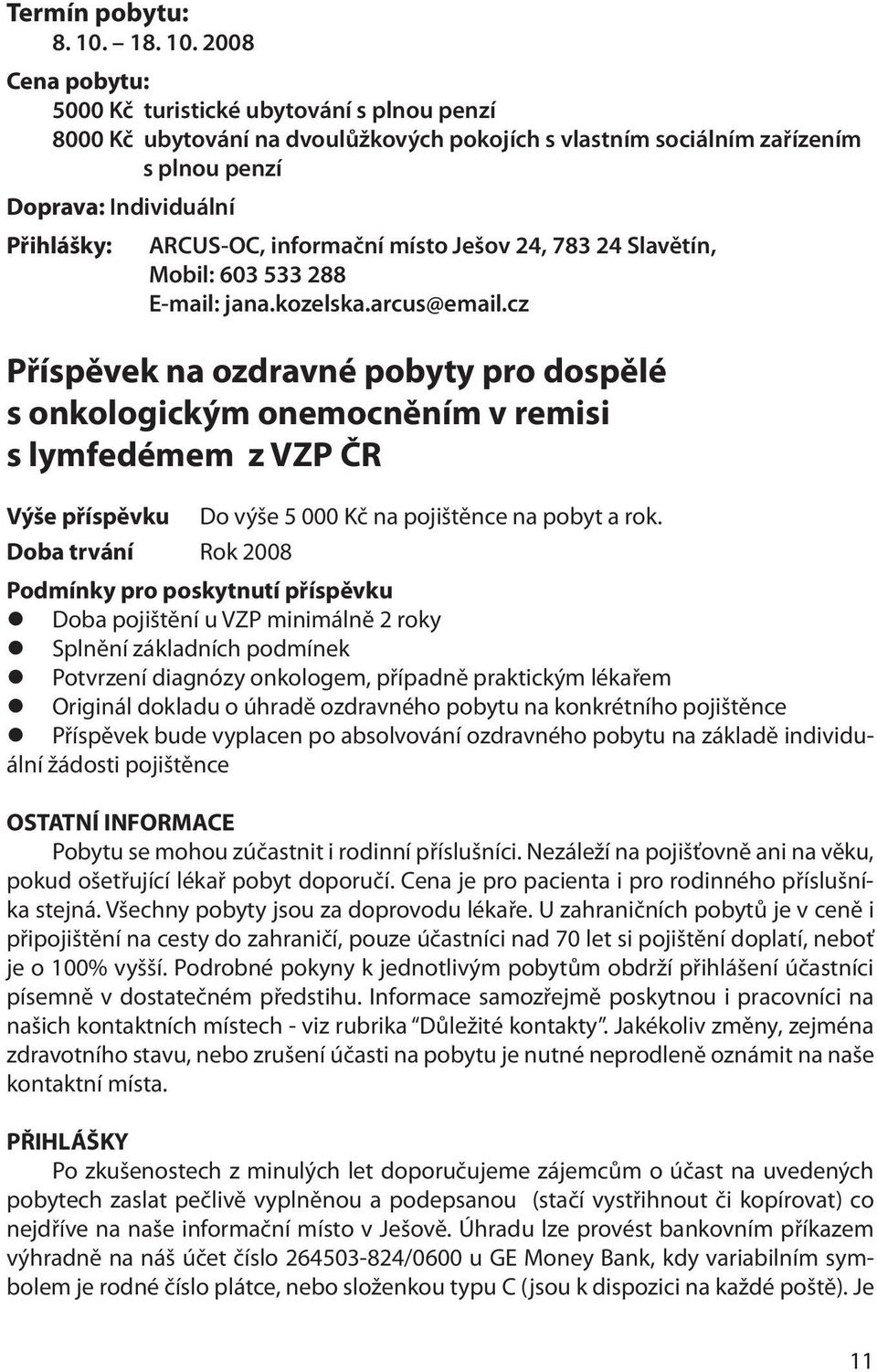 2008 Cena pobytu: 5000 Kč turistické ubytování s plnou penzí 8000 Kč ubytování na dvoulůžkových pokojích s vlastním sociálním zařízením s plnou penzí Doprava: Individuální Přihlášky: ARCUS-OC,