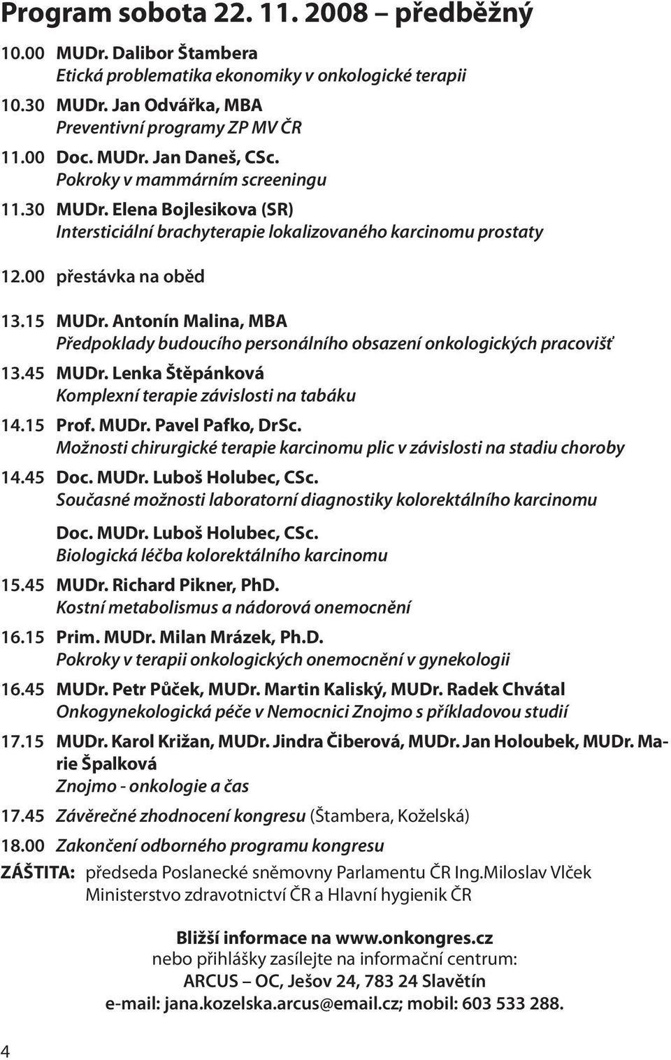 Antonín Malina, MBA Předpoklady budoucího personálního obsazení onkologických pracovišť 13.45 MUDr. Lenka Štěpánková Komplexní terapie závislosti na tabáku 14.15 Prof. MUDr. Pavel Pafko, DrSc.