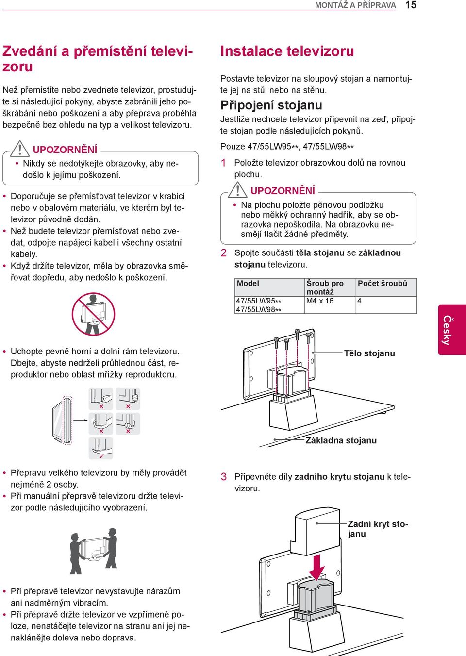 Připojení stojanu Jestliže nechcete televizor připevnit na zeď, připojte stojan podle následujících pokynů. UPOZORNĚNÍ ynikdy se nedotýkejte obrazovky, aby nedošlo k jejímu poškození.