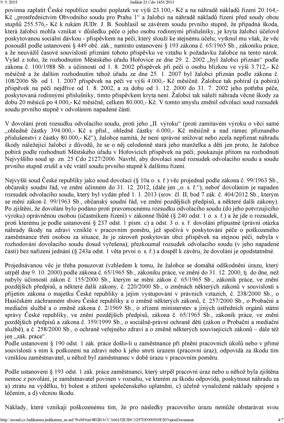 Souhlasil se závěrem soudu prvního stupně, že případná škoda, která žalobci mohla vznikat v důsledku péče o jeho osobu rodinnými příslušníky, je kryta žalobci účelově poskytovanou sociální dávkou