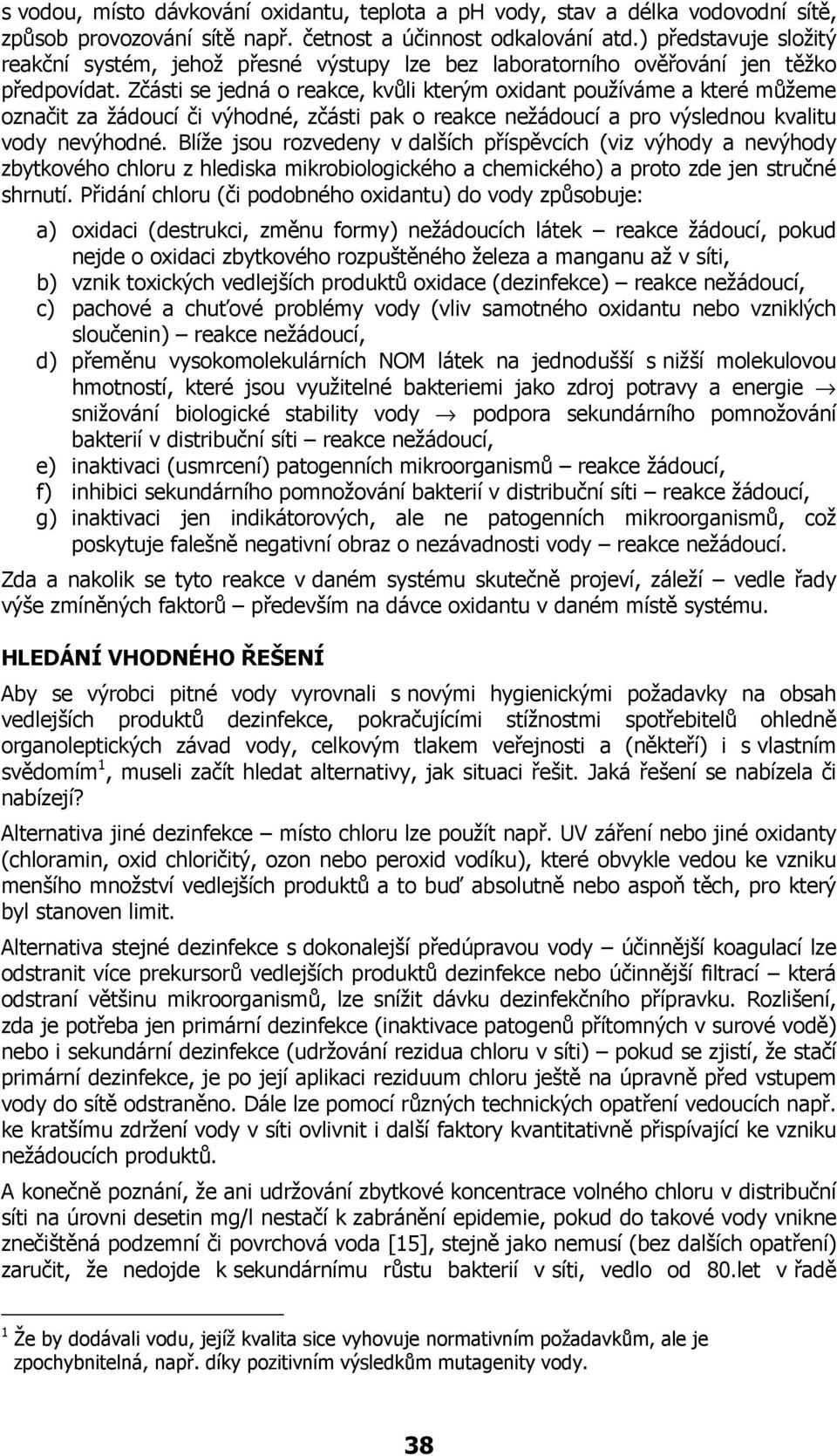 Zčásti se jedná o reakce, kvůli kterým oxidant používáme a které můžeme označit za žádoucí či výhodné, zčásti pak o reakce nežádoucí a pro výslednou kvalitu vody nevýhodné.