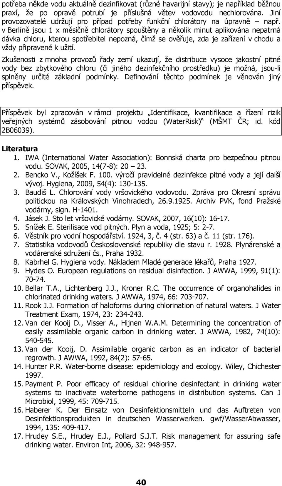 v Berlíně jsou 1 x měsíčně chlorátory spouštěny a několik minut aplikována nepatrná dávka chloru, kterou spotřebitel nepozná, čímž se ověřuje, zda je zařízení v chodu a vždy připravené k užití.