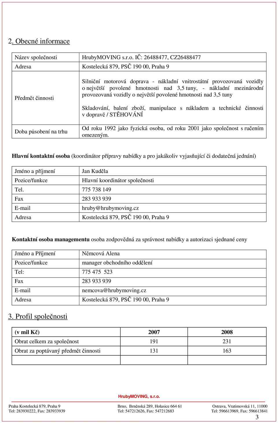 ečnosti HrubyMOVING s.r.o. IČ: 26488477, CZ26488477 Adresa Kostelecká 879, PSČ 190 00, Praha 9 Předmět činnosti Doba působení na trhu Silniční motorová doprava - nákladní vnitrostátní provozovaná