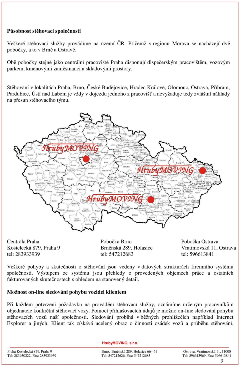 Stěhování v lokalitách Praha, Brno, České Budějovice, Hradec Králové, Olomouc, Ostrava, Příbram, Pardubice, Ústí nad Labem je vždy v dojezdu jednoho z pracovišť a nevyžaduje tedy zvláštní náklady na