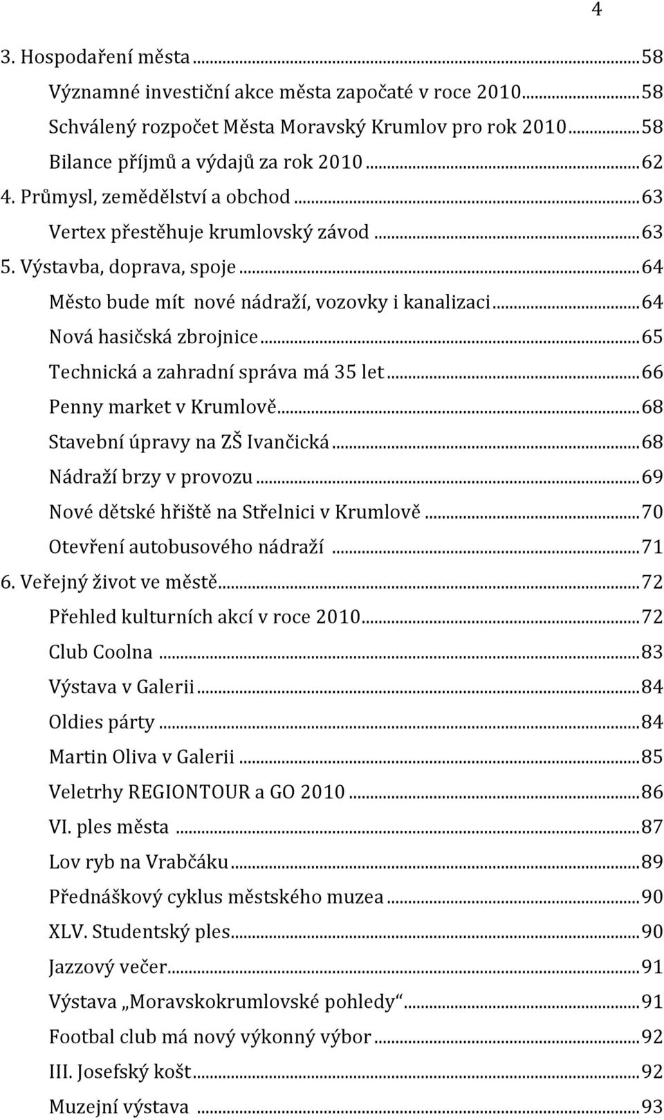 ..65 Technická a zahradní správa má 35 let...66 Penny market v Krumlově...68 Stavební úpravy na ZŠ Ivančická...68 Nádraží brzy v provozu...69 Nové dětské hřiště na Střelnici v Krumlově.