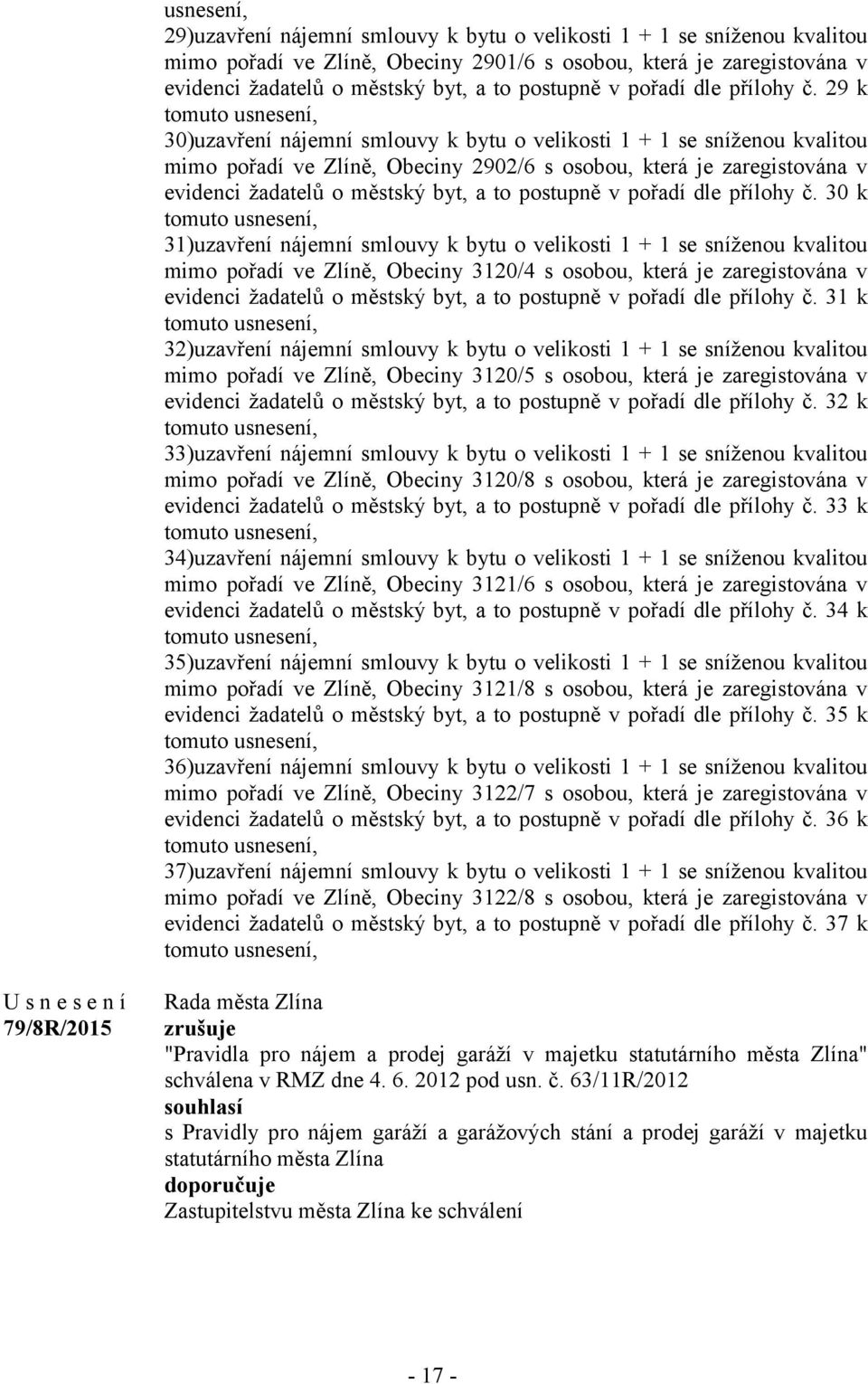 29 k tomuto usnesení, 30)uzavření nájemní smlouvy k bytu o velikosti 1 + 1 se sníženou kvalitou mimo pořadí ve Zlíně, Obeciny 2902/6 s osobou, která je zaregistována v evidenci žadatelů o městský