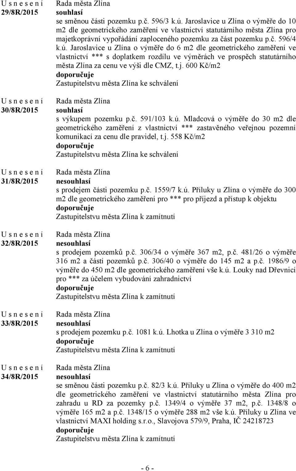 Jaroslavice u Zlína o výměře do 6 m2 dle geometrického zaměření ve vlastnictví *** s doplatkem rozdílu ve výměrách ve prospěch statutárního města Zlína za cenu ve výši dle CMZ, t.j.