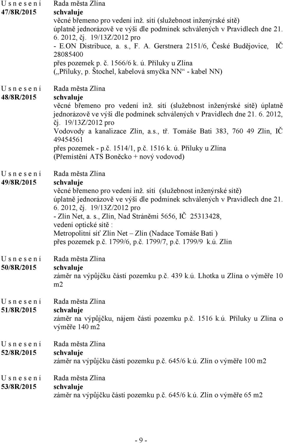 Gerstnera 2151/6, České Budějovice, IČ 28085400 přes pozemek p. č. 1566/6 k. ú. Příluky u Zlína ( Příluky, p. Štochel, kabelová smyčka NN - kabel NN) věcné břemeno pro vedení inž.