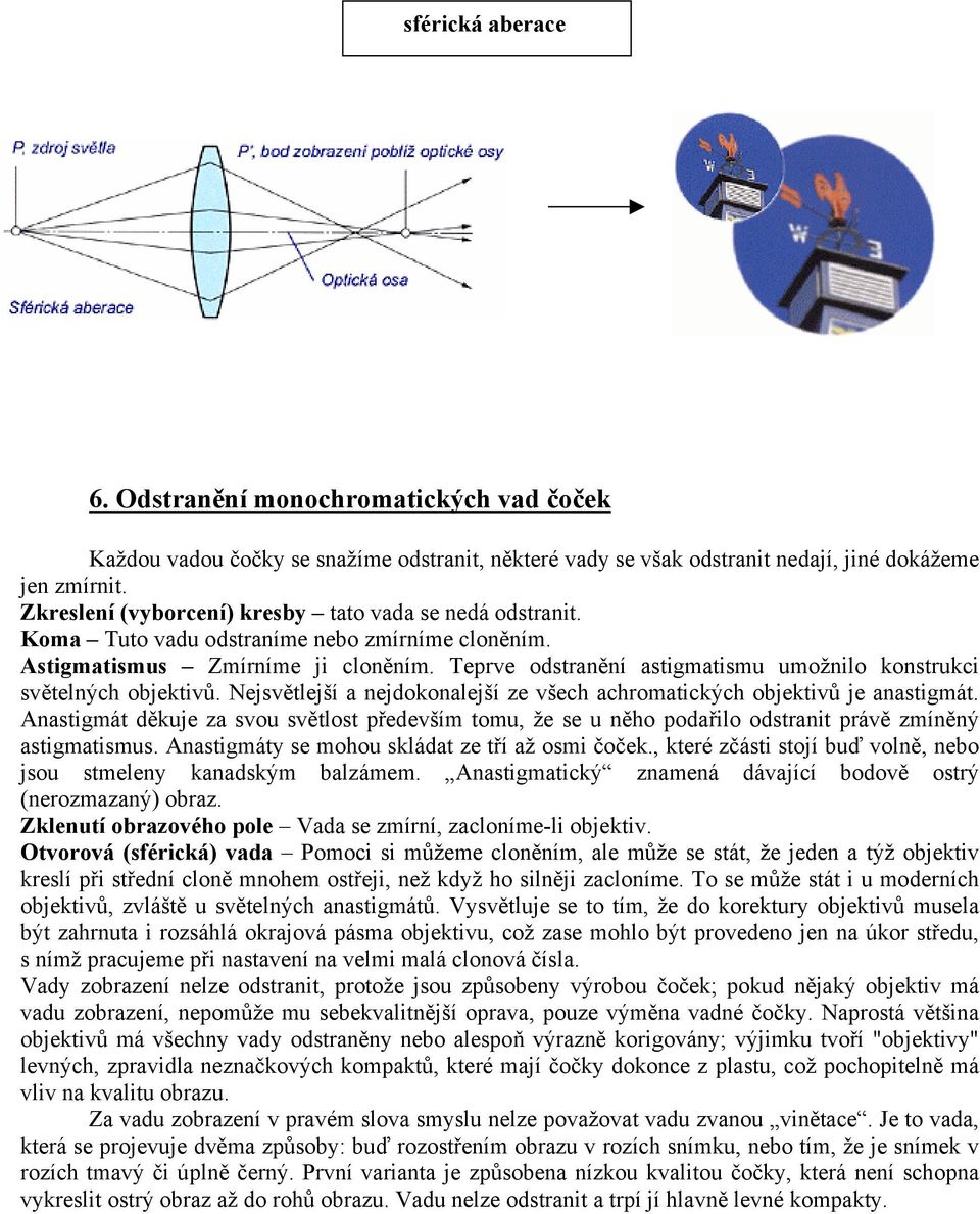 Teprve odstranění astigmatismu umožnilo konstrukci světelných objektivů. Nejsvětlejší a nejdokonalejší ze všech achromatických objektivů je anastigmát.