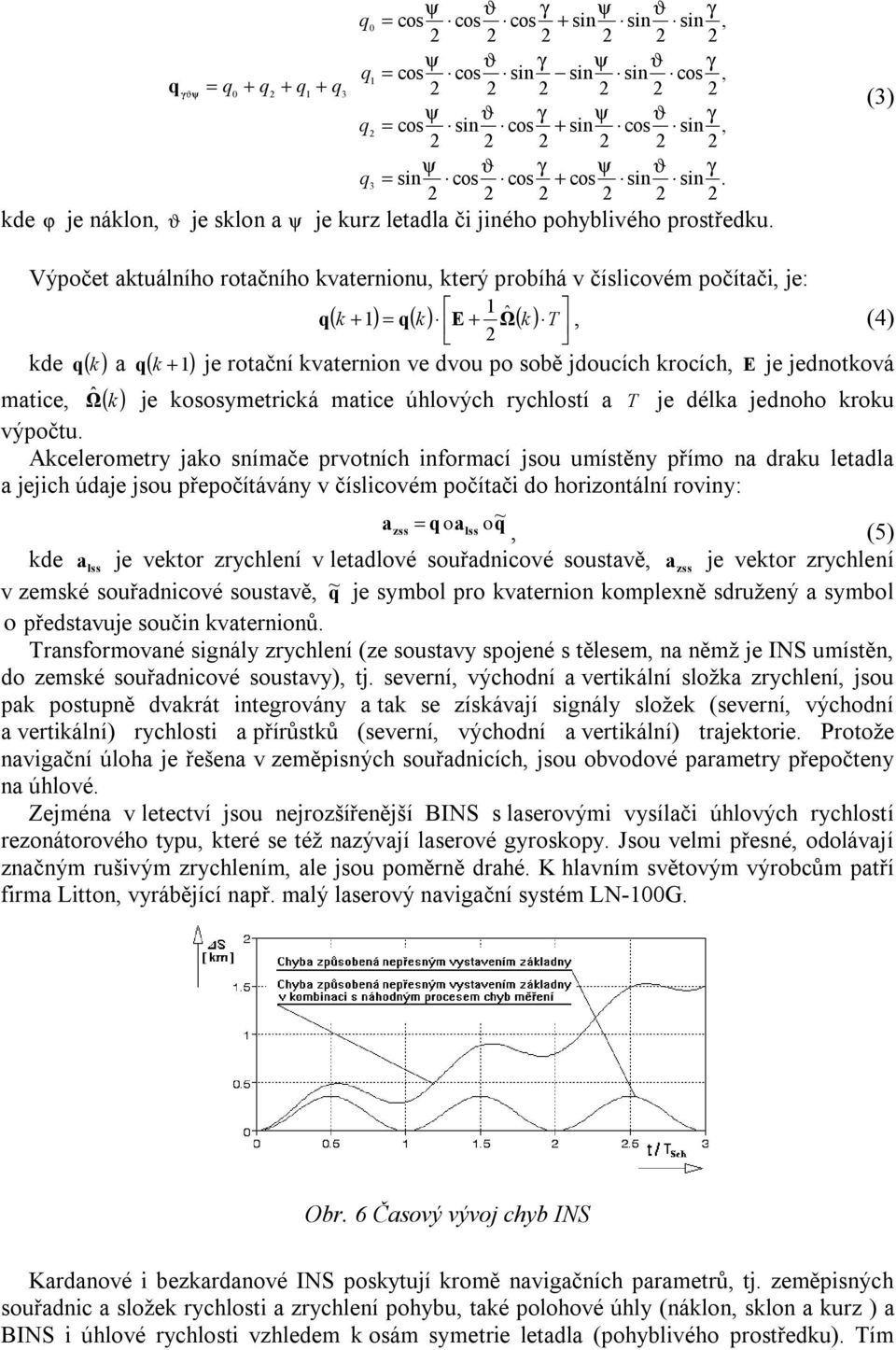 (3) Výpočet aktuálního rotačního kvaternionu, který probíhá v číslicovém počítači, je: 1 q( k + 1 ) = q( k) E+ Ωˆ( k) T, (4) 2 kde q ( k) a q ( k +1) je rotační kvaternion ve dvou po sobě jdoucích