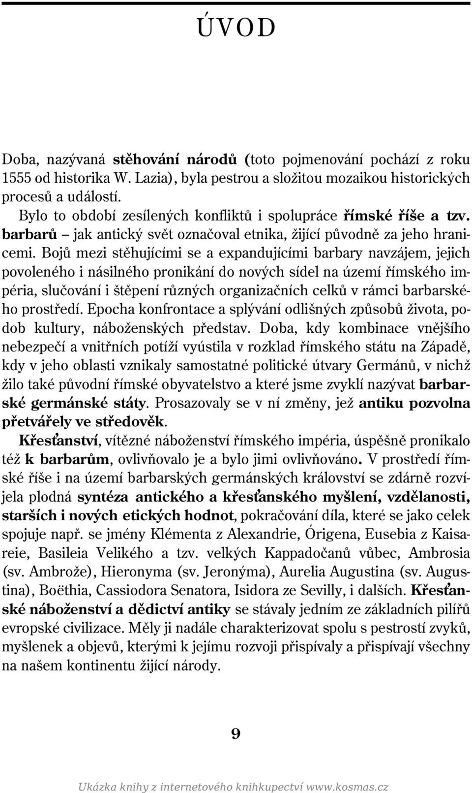 Bojů mezi stěhujícími se a expandujícími barbary navzájem, jejich povoleného i násilného pronikání do nových sídel na území římského impéria, slučování i štěpení různých organizačních celků v rámci