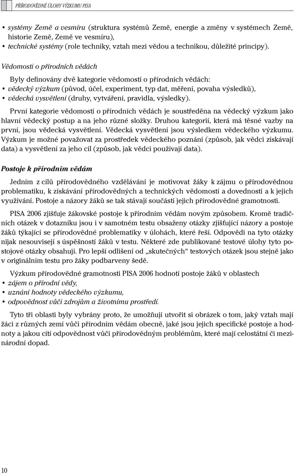 Vědomosti o přírodních vědách Byly definovány dvě kategorie vědomostí o přírodních vědách: vědecký výzkum (původ, účel, experiment, typ dat, měření, povaha výsledků), vědecká vysvětlení (druhy,