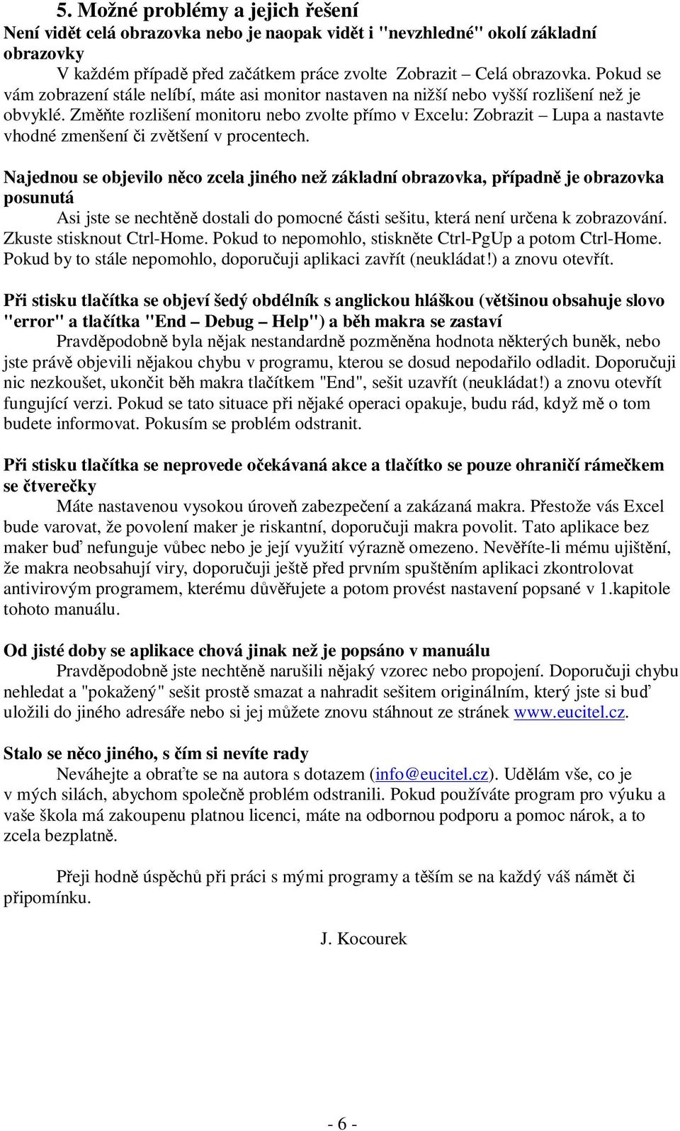 Změňte rozlišení monitoru nebo zvolte přímo v Excelu: Zobrazit Lupa a nastavte vhodné zmenšení či zvětšení v procentech.