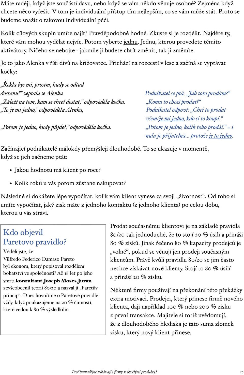 Jednu, kterou provedete těmito aktivátory. Ničeho se nebojte - jakmile ji budete chtít změnit, tak ji změníte. Je to jako Alenka v říši divů na křižovatce.