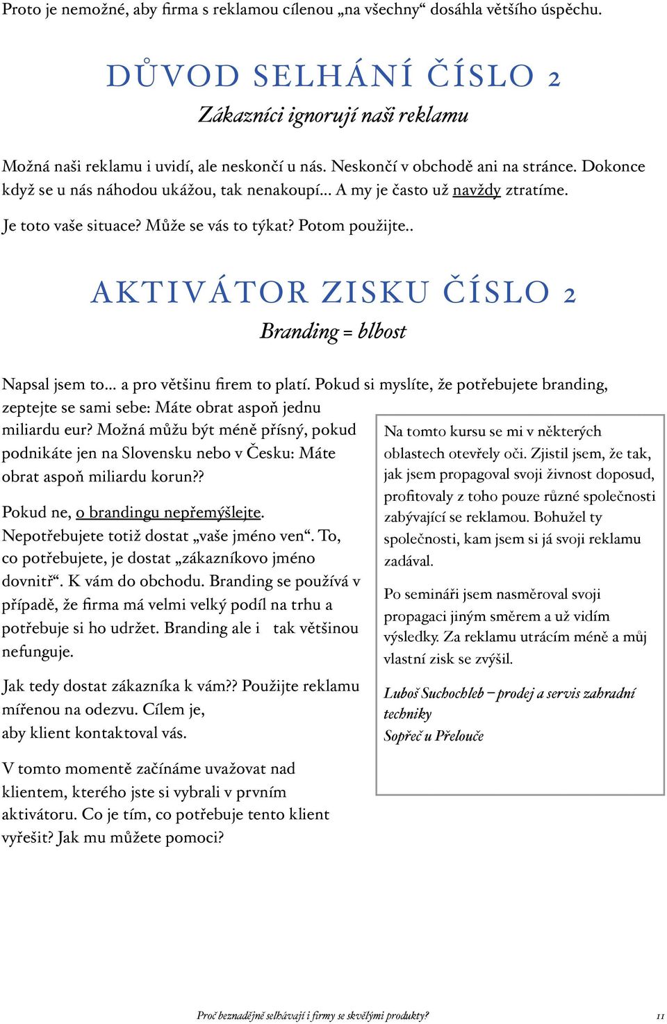 . AKTIVÁTOR ZISKU ČÍSLO 2 Branding = blbost Napsal jsem to a pro většinu firem to platí. Pokud si myslíte, že potřebujete branding, zeptejte se sami sebe: Máte obrat aspoň jednu miliardu eur?