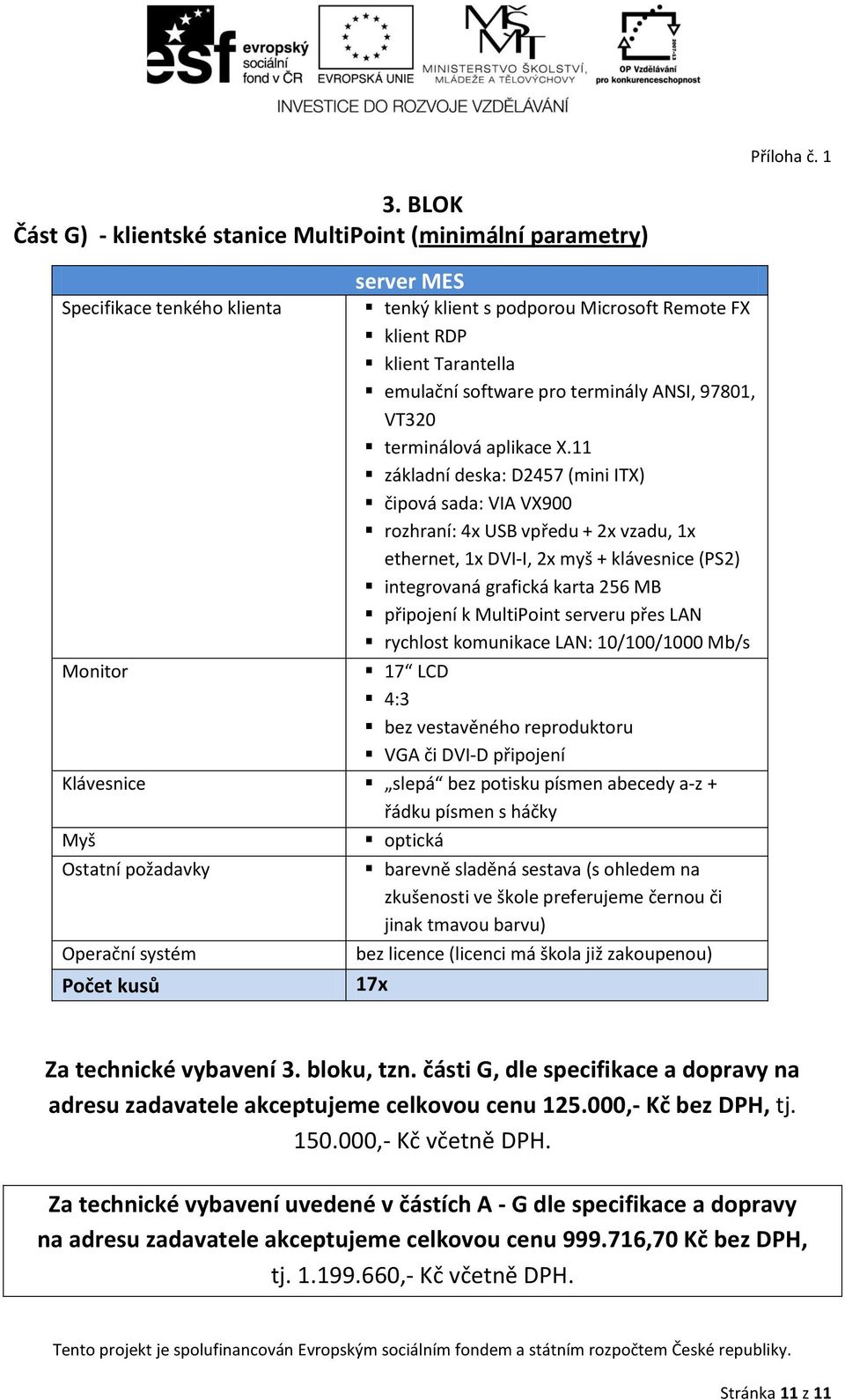 11 základní deska: D2457 (mini ITX) čipová sada: VIA VX900 rozhraní: 4x USB vpředu + 2x vzadu, ethernet, DVI-I, 2x myš + klávesnice (PS2) integrovaná grafická karta 256 MB připojení k MultiPoint