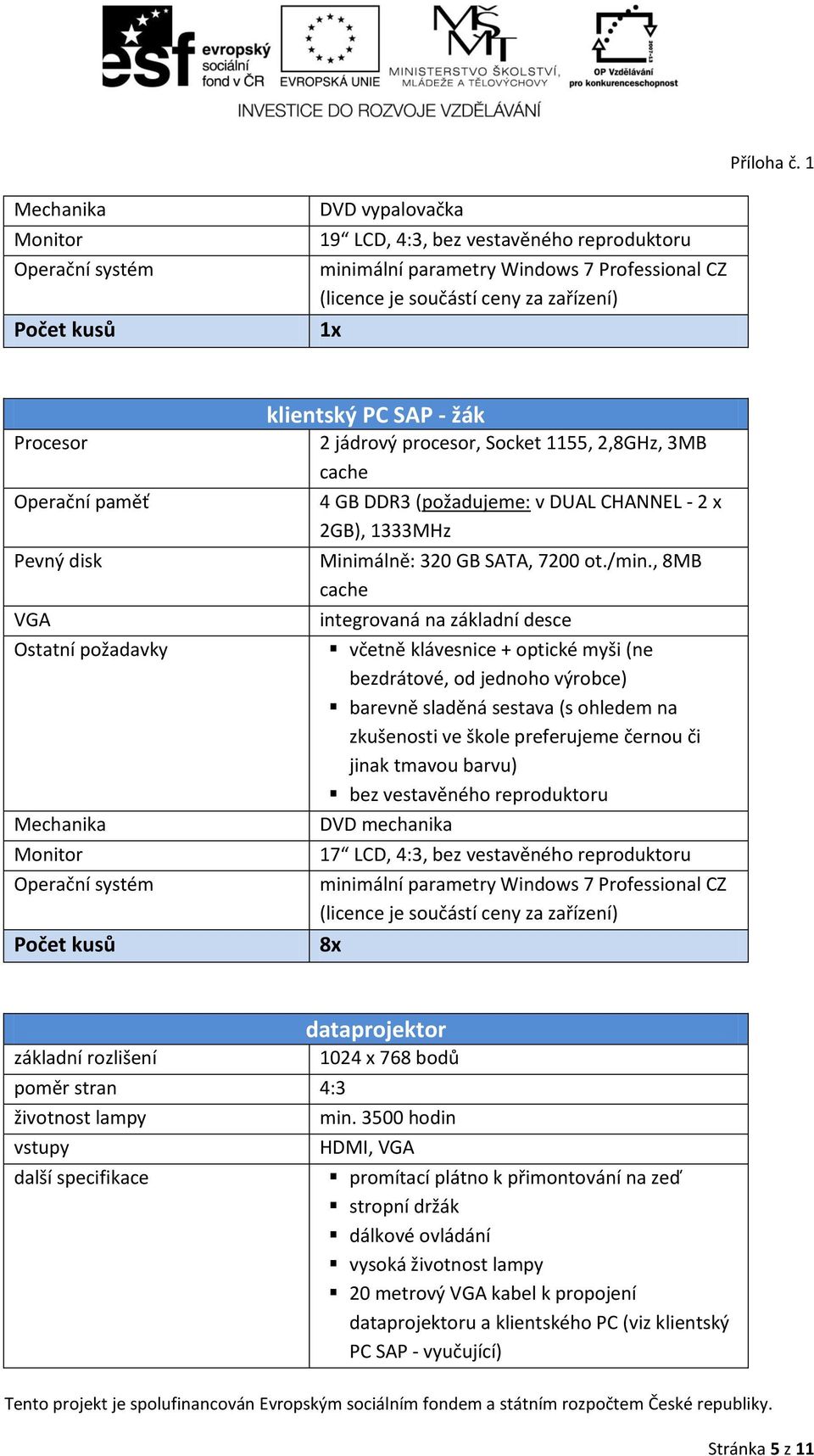 , 8MB cache integrovaná na základní desce bez vestavěného reproduktoru DVD mechanika 17 LCD, 4:3, bez vestavěného reproduktoru minimální parametry Windows 7 Professional CZ (licence je součástí ceny