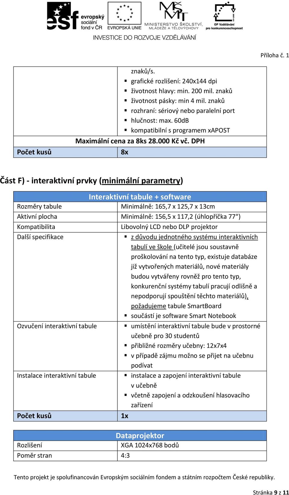 DPH 8x Část F) - interaktivní prvky (minimální parametry) Interaktivní tabule + software Rozměry tabule Minimálně: 165,7 x 125,7 x 13cm Aktivní plocha Minimálně: 156,5 x 117,2 (úhlopříčka 77 )