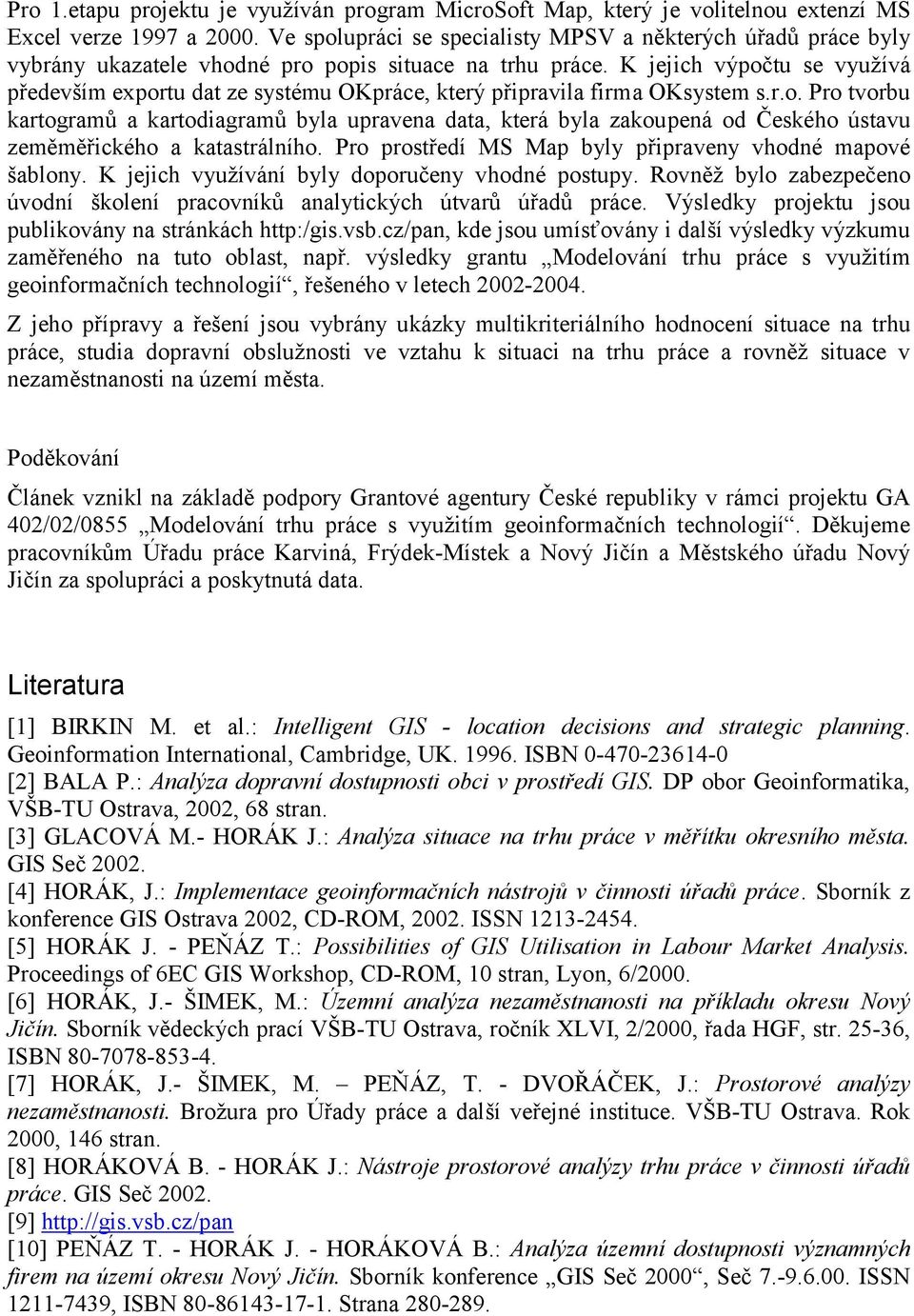 K jejich výpočtu se využívá především exportu dat ze systému OKpráce, který připravila firma OKsystem s.r.o. Pro tvorbu kartogramů a kartodiagramů byla upravena data, která byla zakoupená od Českého ústavu zeměměřického a katastrálního.