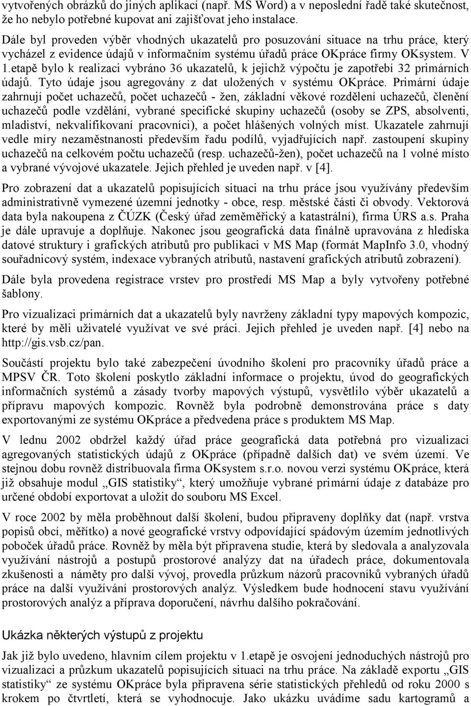 etapě bylo k realizaci vybráno 36 ukazatelů, k jejichž výpočtu je zapotřebí 32 primárních údajů. Tyto údaje jsou agregovány z dat uložených v systému OKpráce.